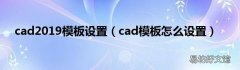 cad模板怎么设置 cad2019模板设置