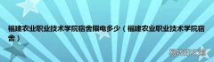 福建农业职业技术学院宿舍 福建农业职业技术学院宿舍限电多少