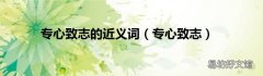 专心致志 专心致志的近义词