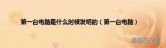 第一台电脑 第一台电脑是什么时候发明的