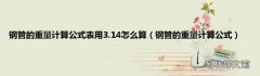 钢管的重量计算公式 钢管的重量计算公式表用3.14怎么算