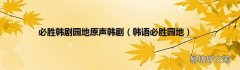 韩语必胜园地 必胜韩剧园地原声韩剧