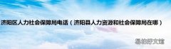 济阳县人力资源和社会保障局在哪 济阳区人力社会保障局电话