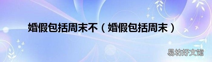婚假包括周末 婚假包括周末不