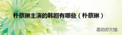 朴蔡琳 朴蔡琳主演的韩剧有哪些