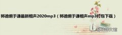 郭德纲于谦相声mp3打包下载 郭德纲于谦最新相声2020mp3