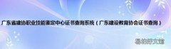 广东建设教育协会证书查询 广东省建协职业技能鉴定中心证书查询系统