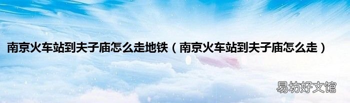南京火车站到夫子庙怎么走 南京火车站到夫子庙怎么走地铁