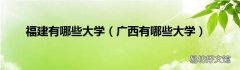 广西有哪些大学 福建有哪些大学