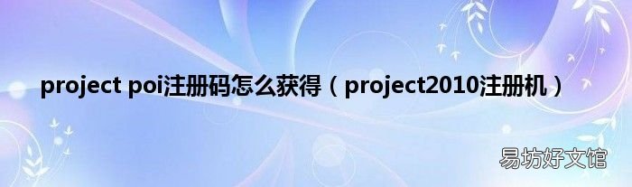 project2010注册机 project poi注册码怎么获得