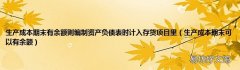 生产成本期末可以有余额 生产成本期末有余额则编制资产负债表时计入存货项目里