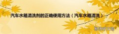 汽车水箱清洗 汽车水箱清洗剂的正确使用方法