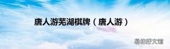 唐人游 唐人游芜湖棋牌