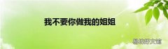 我不要你做我的姐姐