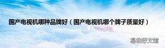 国产电视机哪个牌子质量好 国产电视机哪种品牌好