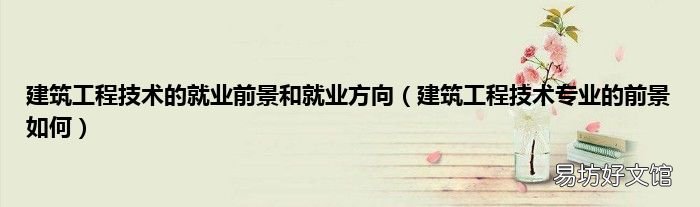 建筑工程技术专业的前景如何 建筑工程技术的就业前景和就业方向