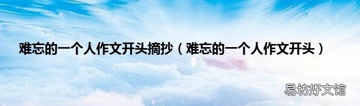 难忘的一个人作文开头 难忘的一个人作文开头摘抄