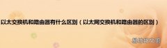 以太网交换机和路由器的区别 以太交换机和路由器有什么区别