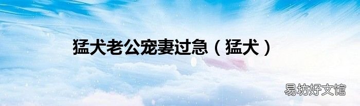 猛犬 猛犬老公寵妻過急