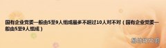 国有企业党委一般由5至9人组成 国有企业党委一般由5至9人组成最多不超过10人对不对