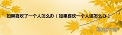 如果喜欢一个人该怎么办 如果喜欢了一个人怎么办