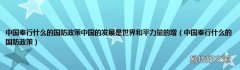 中国奉行什么的国防政策 中国奉行什么的国防政策中国的发展是世界和平力量的增