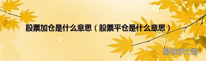 股票平仓是什么意思 股票加仓是什么意思