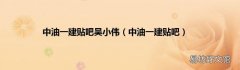 中油一建贴吧 中油一建贴吧吴小伟