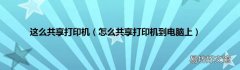怎么共享打印机到电脑上 这么共享打印机