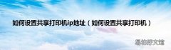 如何设置共享打印机 如何设置共享打印机ip地址