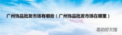 广州饰品批发市场在哪里 广州饰品批发市场有哪些