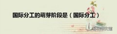 国际分工 国际分工的萌芽阶段是