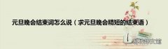 求元旦晚会精短的结束语 元旦晚会结束词怎么说