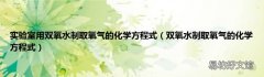 双氧水制取氧气的化学方程式 实验室用双氧水制取氧气的化学方程式