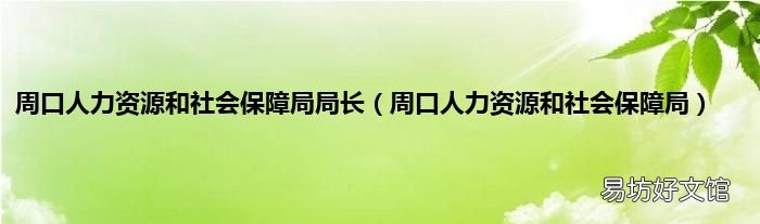 周口人力资源和社会保障局 周口人力资源和社会保障局局长