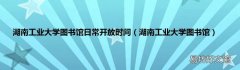 湖南工业大学图书馆 湖南工业大学图书馆日常开放时间