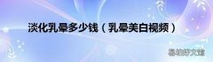 乳晕美白视频 淡化乳晕多少钱
