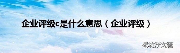 企业评级 企业评级c是什么意思