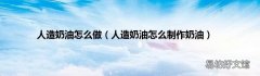 人造奶油怎么制作奶油 人造奶油怎么做