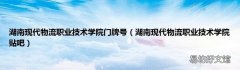湖南现代物流职业技术学院贴吧 湖南现代物流职业技术学院门牌号