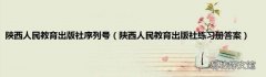 陕西人民教育出版社练习册答案 陕西人民教育出版社序列号
