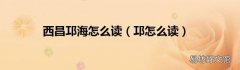 邛怎么读 西昌邛海怎么读