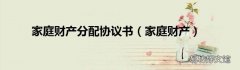 家庭财产 家庭财产分配协议书