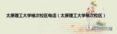 太原理工大学榆次校区 太原理工大学榆次校区电话