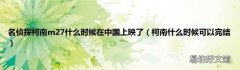 柯南什么时候可以完结 名侦探柯南m27什么时候在中国上映了
