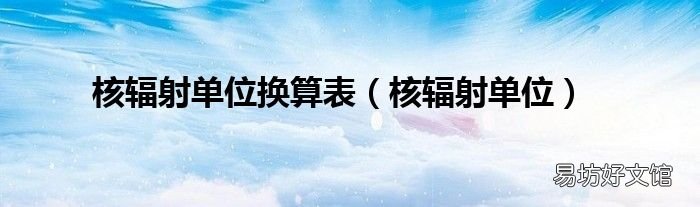 核辐射单位 核辐射单位换算表