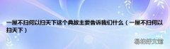 一屋不扫何以扫天下 一屋不扫何以扫天下这个典故主要告诉我们什么