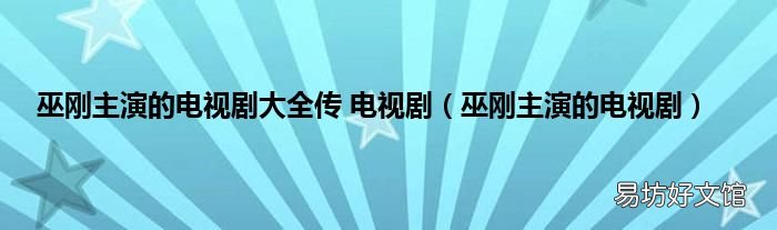 巫刚主演的电视剧 巫刚主演的电视剧大全传 电视剧