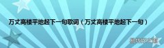 万丈高楼平地起下一句 万丈高楼平地起下一句歌词