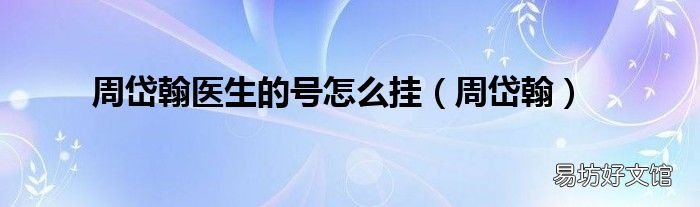 周岱翰 周岱翰医生的号怎么挂